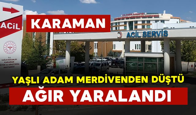 Karaman'da merdivenden düşen yaşlı adam ağır yaralandı