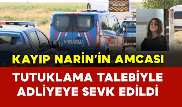 Kayıp Narin'in amcası tutuklama talebiyle mahkemeye sevk edildi