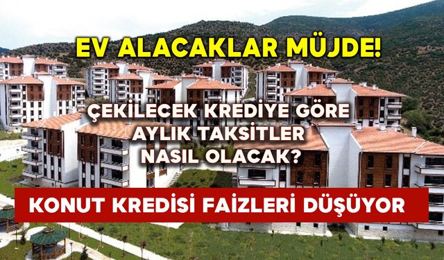 Konut kredisi faizleri düşüyor: Çekilecek krediye göre aylık taksitler nasıl olacak?