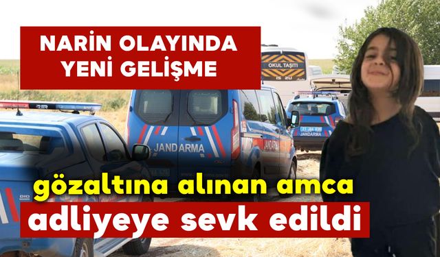 Narin Olayı Son Dakika: Gözaltına alınan amca adliyeye sevk edildi