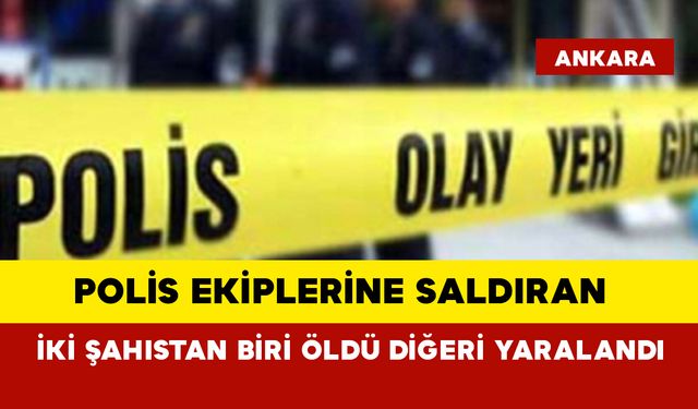 Polis ekiplerine saldıran iki şahıstan biri öldü diğeri yaralandı