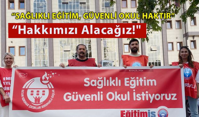 "Sağlıklı Eğitim, Güvenli Okul Haktır; Hakkımızı Alacağız!"