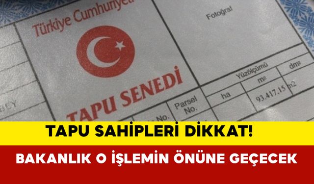 Tapu sahipleri dikkat! Bakanlık yeni düzenlemeye o işlemin önüne geçecek