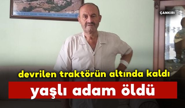 Traktörün altında kalan yaşlı adam öldü