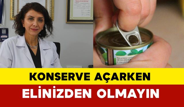 Uzmanı uyardı: Konserve açarken elinizden olmayın