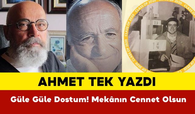 Ahmet Tek yazdı: Güle Güle Dostum! Mekânın Cennet Olsun