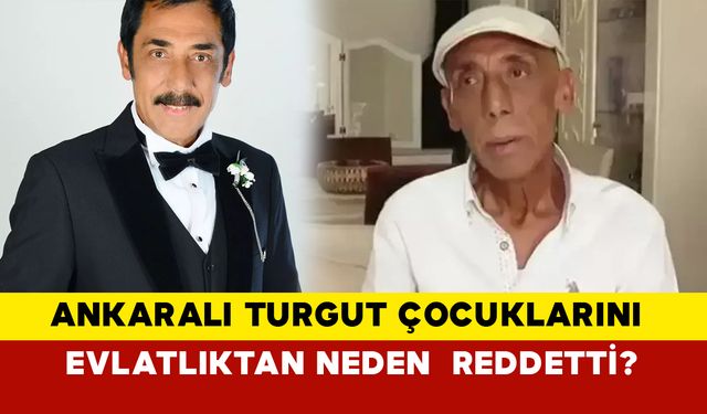 Ankaralı Turgut çocuklarını evlatlıktan neden  reddetti?