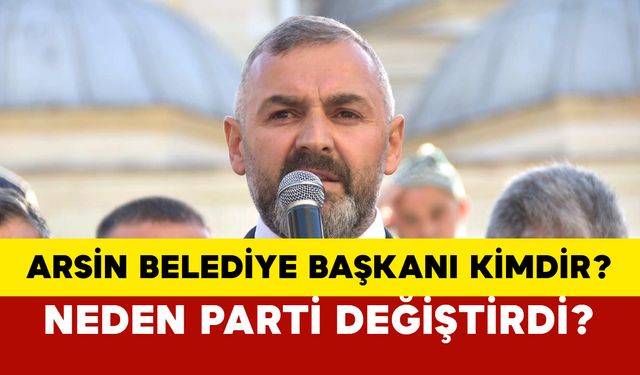 Arsin Belediye Başkanı kimdir? Arsin Belediye Başkanı hangi partiden?