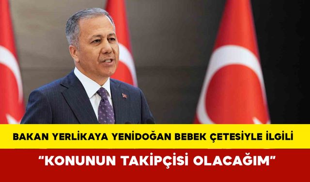 Bakan Yerlikaya Yenidoğan Bebek Çetesiyle ilgili açıklama yaptı: “Konunun takipçisi olacağım”