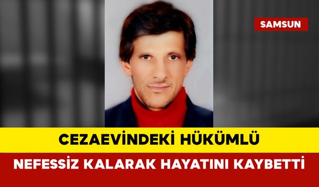 Cezaevindeki hükümlü nefessiz kalarak hayatını kaybetti