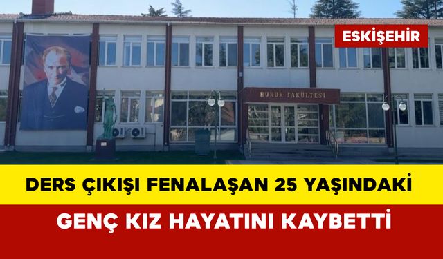 Ders çıkışı fenalaşan 25 yaşındaki genç kız hayatını kaybetti