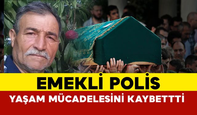 Emekli Polis Memuru Yaşam Mücadelesini Kaybetti