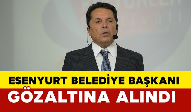 Esenyurt Belediye Başkanı gözaltına alındı