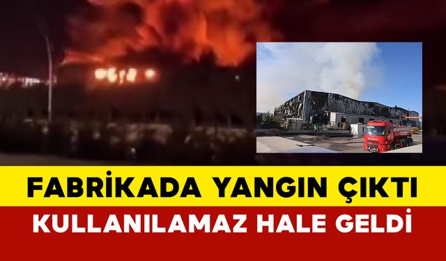 Fabrikada Yangın: Kullanılamaz Hale Geldi