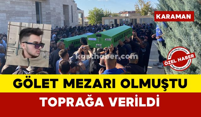 Karamanlı gence gölet mezar olmuştu... toprağa verildi