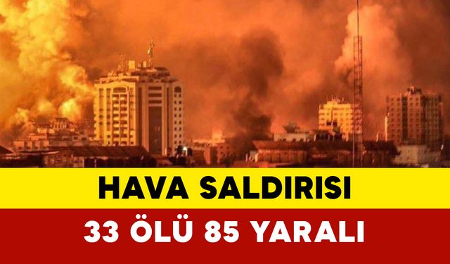 Hava saldırısında 33 ölü 85 yaralı