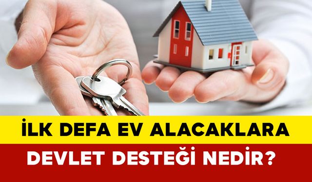 İlk Defa Ev Alacaklara Devlet Desteği Nedir?