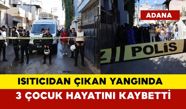 Isıtıcıdan çıkan yangında 3 çocuk hayatını kaybetti