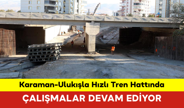 Karaman-Ulukışla Hızlı Tren Hattında Çalışmalar Devam Ediyor