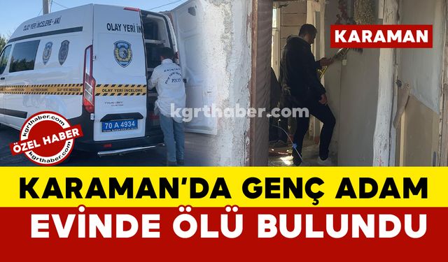 Karaman'da 34 yaşındaki genç adam evinde ölü bulundu