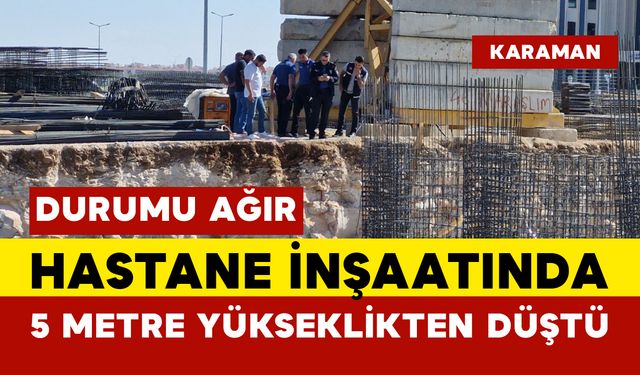 Karaman'da işçi 5 metre yüksekten düşen işçi ağır yaralandı