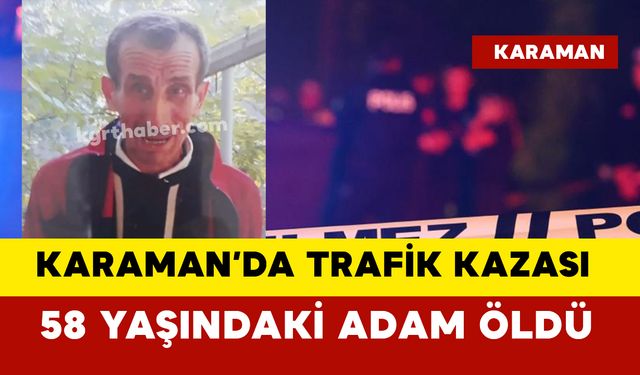 Karaman'da 58 yaşındaki adam trafik kazasında öldü