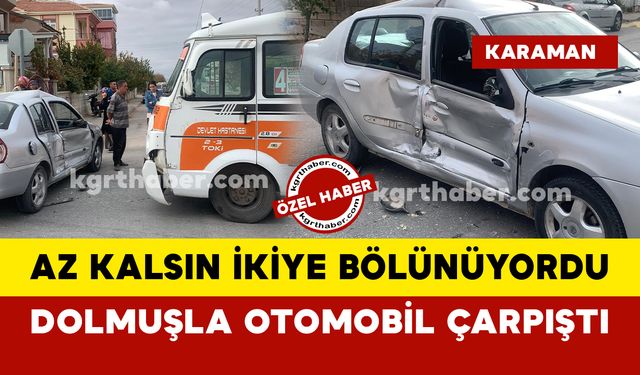 Karaman'da dolmuşla otomobil çarpıştı: otomobil az kalsın ikiye bölünüyordu