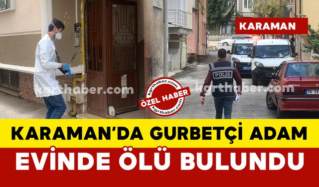 Karaman'da gurbetçi adam evinde ölü bulundu