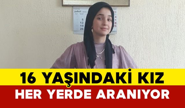 Kaybolan 16 yaşındaki kız çocuğu her yerde aranıyor