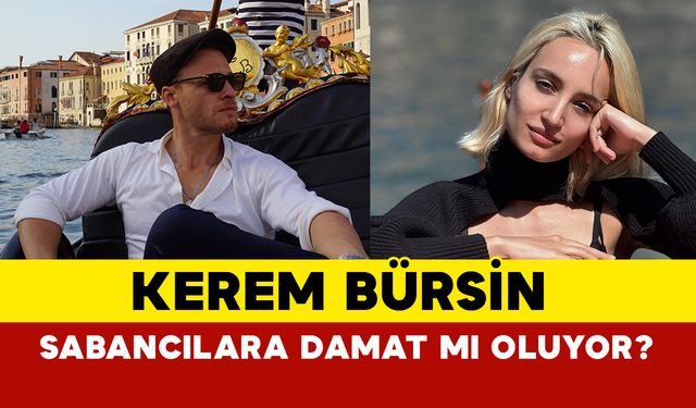 Kerem Bürsin Sabancılara damat mı oluyor?