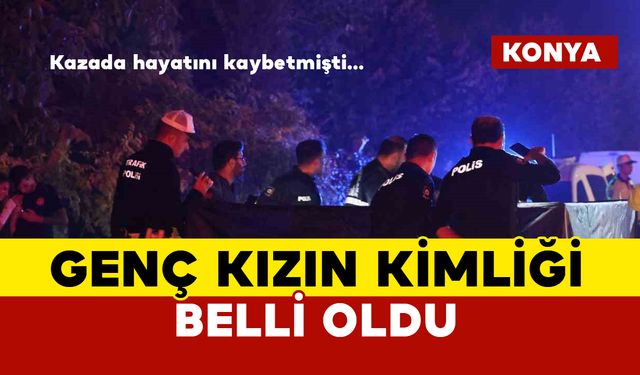 Konya’da kazada hayatını kaybeden genç kızın kimliği belli oldu