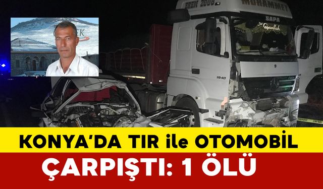 Konya'da tır ile otomobil çarpıştı: 1 ölü