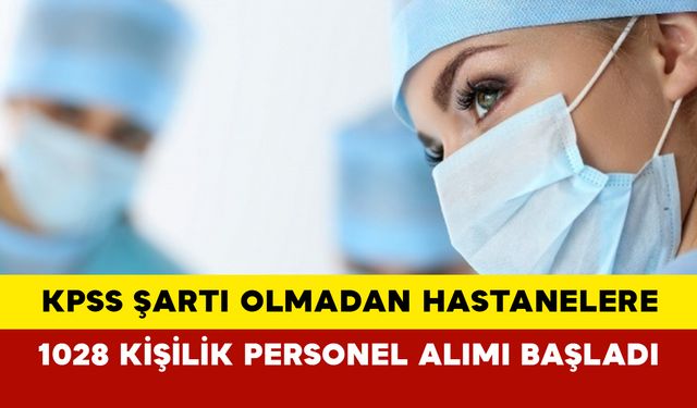 KPSS şartı olmadan hastanelere 1028 kişilik personel alımı başladı