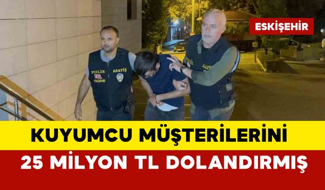 Kuyumcu müşterilerini 25 milyon TL dolandırmış