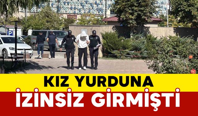 KYK yurduna izinsiz girip paniğe neden olmuştu adliyeye sevk edildi