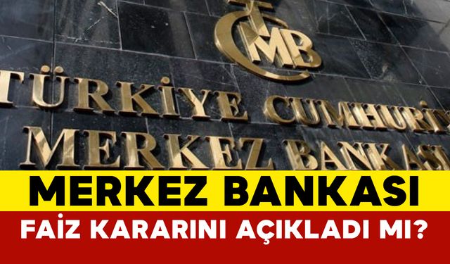 Merkez Bankası faiz kararını açıkladı mı?