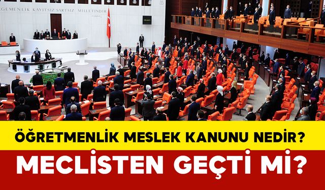 Öğretmenlik Meslek Kanunu nedir? Meclisten geçti mi?