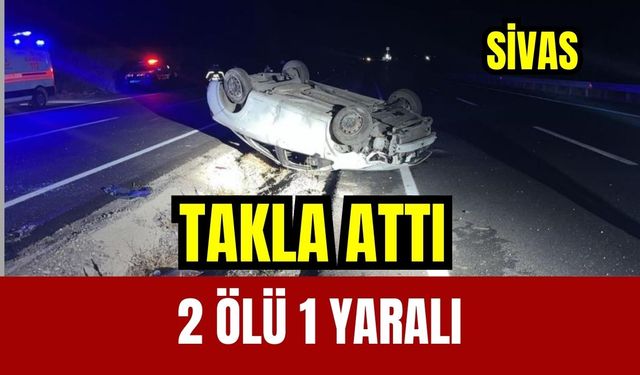 Otomobil takla attı: 2 ölü 1 yaralı