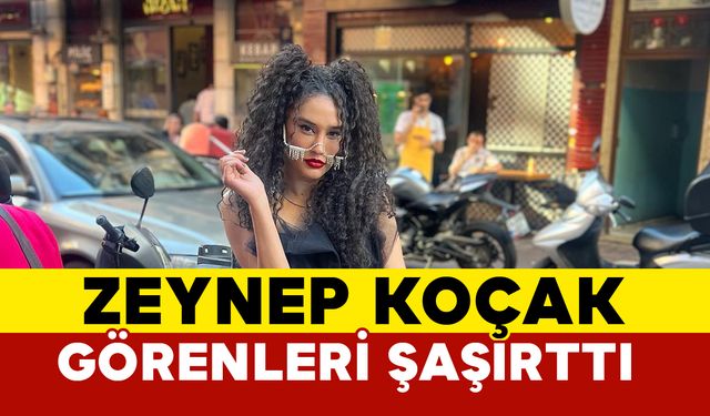 Zeynep Koçak görenleri şaşırttı