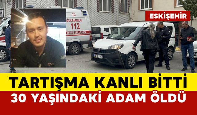 Tartışma kanlı bitti 30 yaşındaki adam öldü