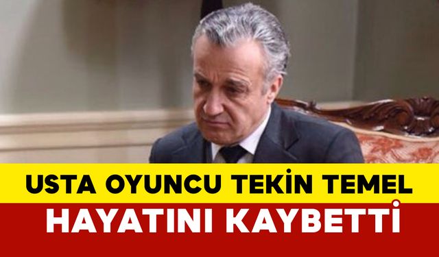 Usta oyuncu Tekin Temel hayatını kaybetti