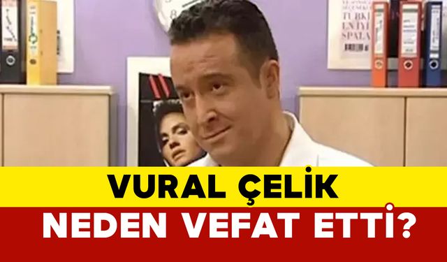 Vural Çelik Neden Vefat Etti?