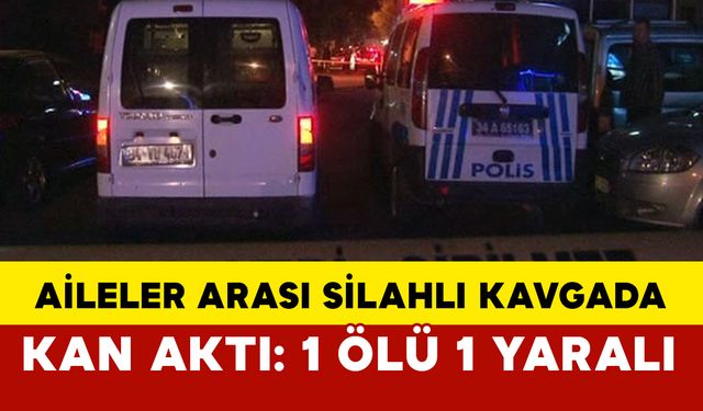 2 aile arasında kavga kanlı bitti: 1 ölü 1 yaralı