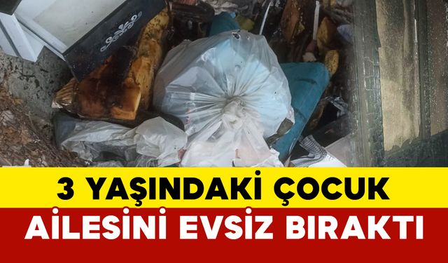 3 yaşındaki çocuk ailesini evsiz bıraktı