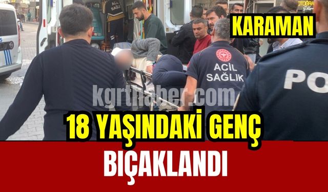 Karaman’da 18 yaşındaki genç bıçaklandı