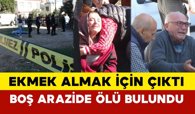 Adana'da ekmek almak için çıktı boş arazide ölü bulundu