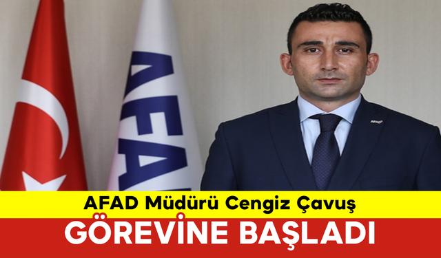 AFAD Müdürü Cengiz Çavuş Görevine Başladı