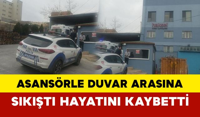 Asansörle duvar arasına sıkışan işçi hayatını kaybetti