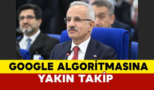 Bakanı Uraloğlu'dan Google’ın Algoritma Değişikliğine Yakın Takip