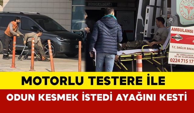 Bursa'da motorlu testere ile odun kesmek istedi ayağını kesti